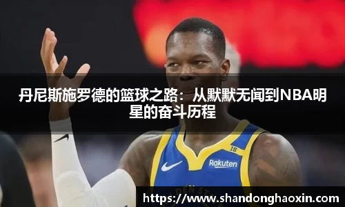 丹尼斯施罗德的篮球之路：从默默无闻到NBA明星的奋斗历程