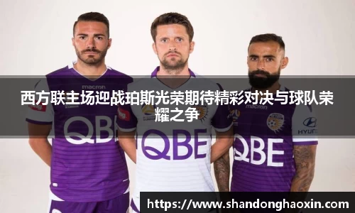 西方联主场迎战珀斯光荣期待精彩对决与球队荣耀之争