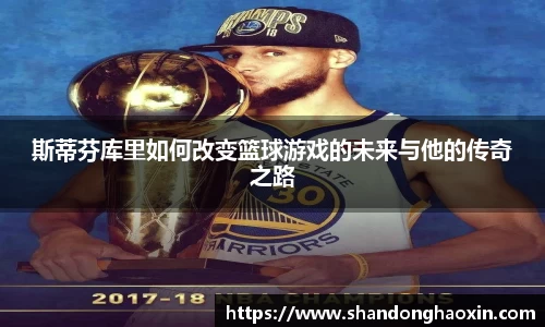 斯蒂芬库里如何改变篮球游戏的未来与他的传奇之路